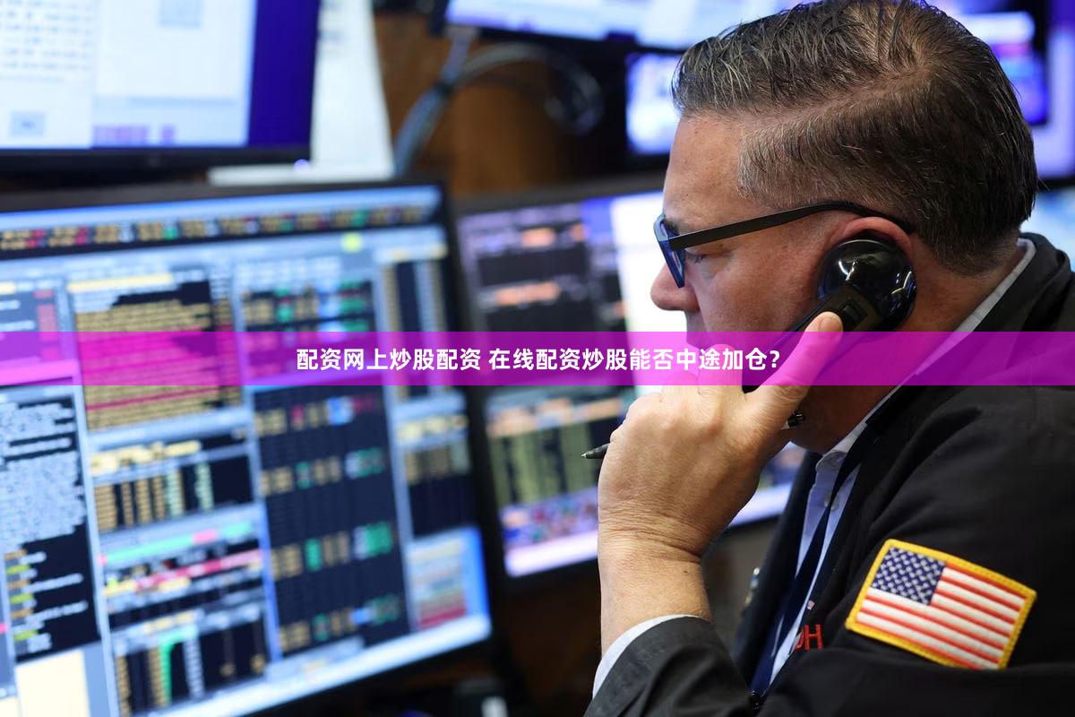 配资网上炒股配资 在线配资炒股能否中途加仓？