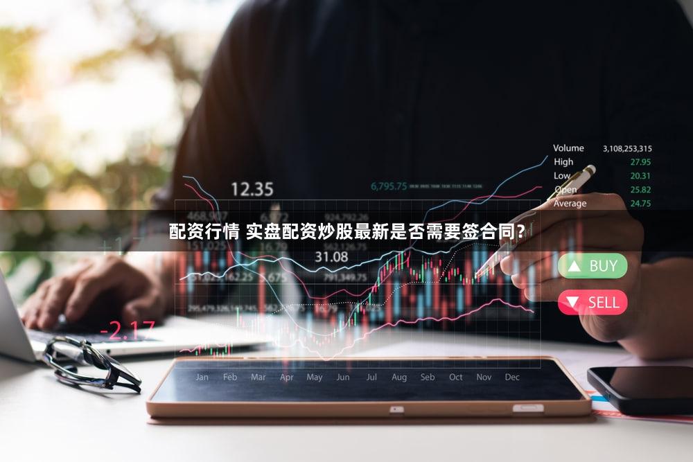 配资行情 实盘配资炒股最新是否需要签合同？