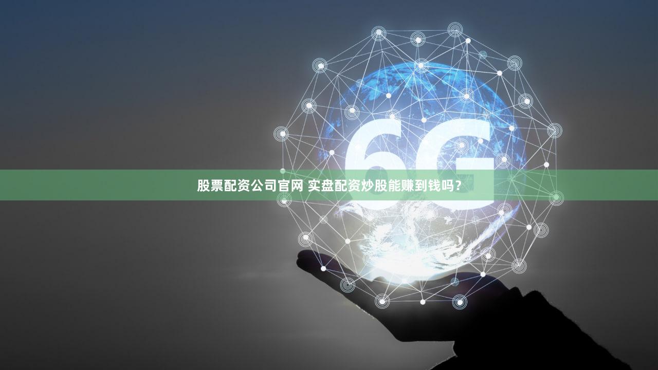 股票配资公司官网 实盘配资炒股能赚到钱吗？