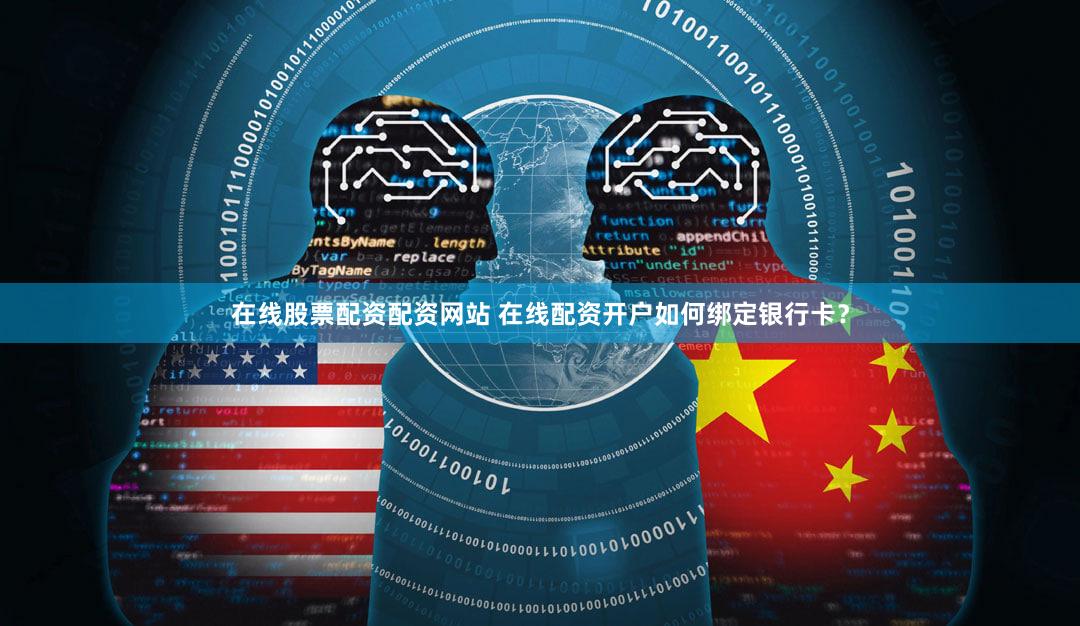 在线股票配资配资网站 在线配资开户如何绑定银行卡？