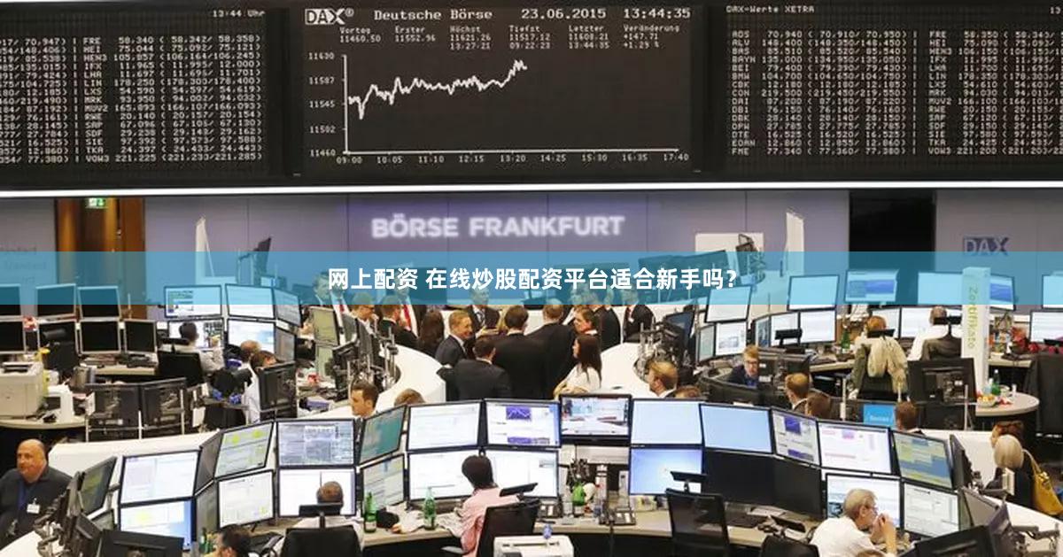 网上配资 在线炒股配资平台适合新手吗？