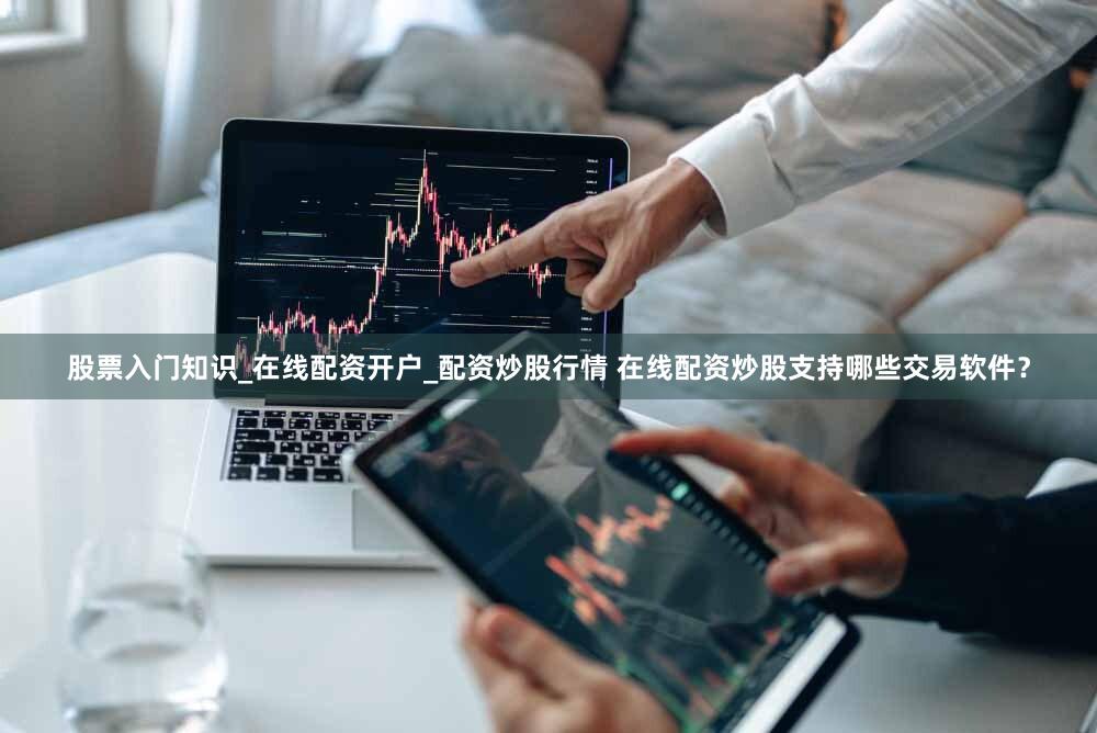 股票入门知识_在线配资开户_配资炒股行情 在线配资炒股支持哪些交易软件？