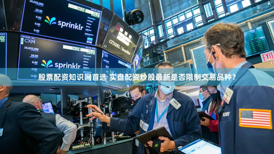 股票配资知识网首选 实盘配资炒股最新是否限制交易品种？