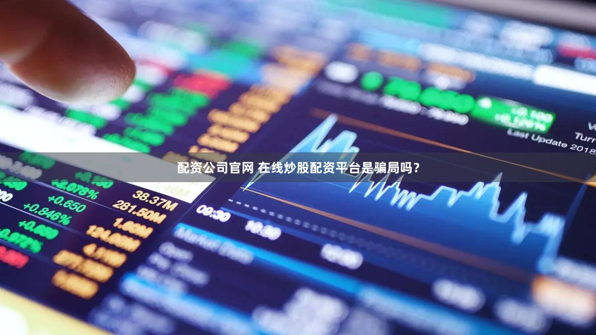 配资公司官网 在线炒股配资平台是骗局吗？