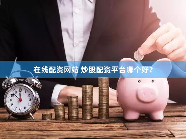 在线配资网站 炒股配资平台哪个好？