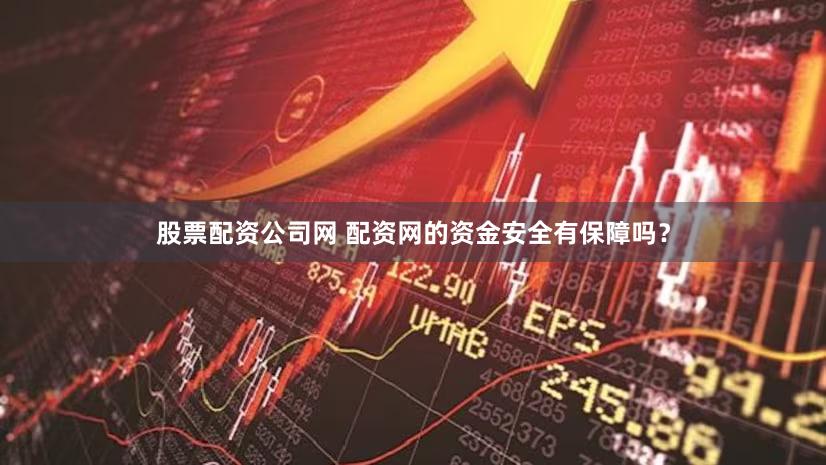 股票配资公司网 配资网的资金安全有保障吗？
