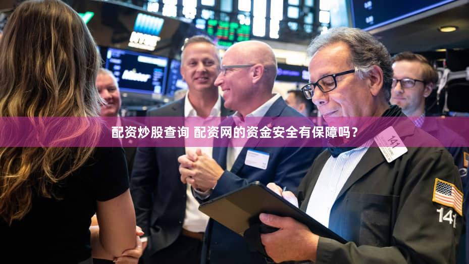 配资炒股查询 配资网的资金安全有保障吗？