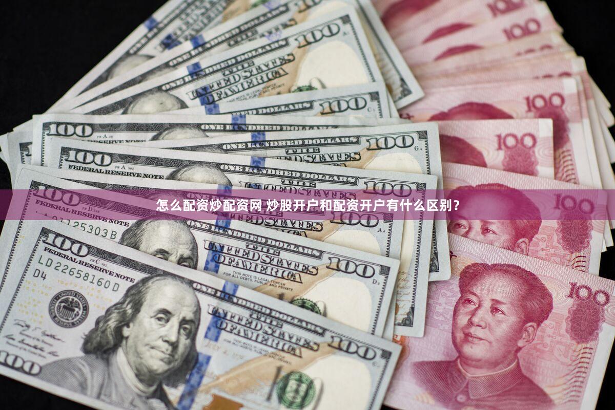 怎么配资炒配资网 炒股开户和配资开户有什么区别？