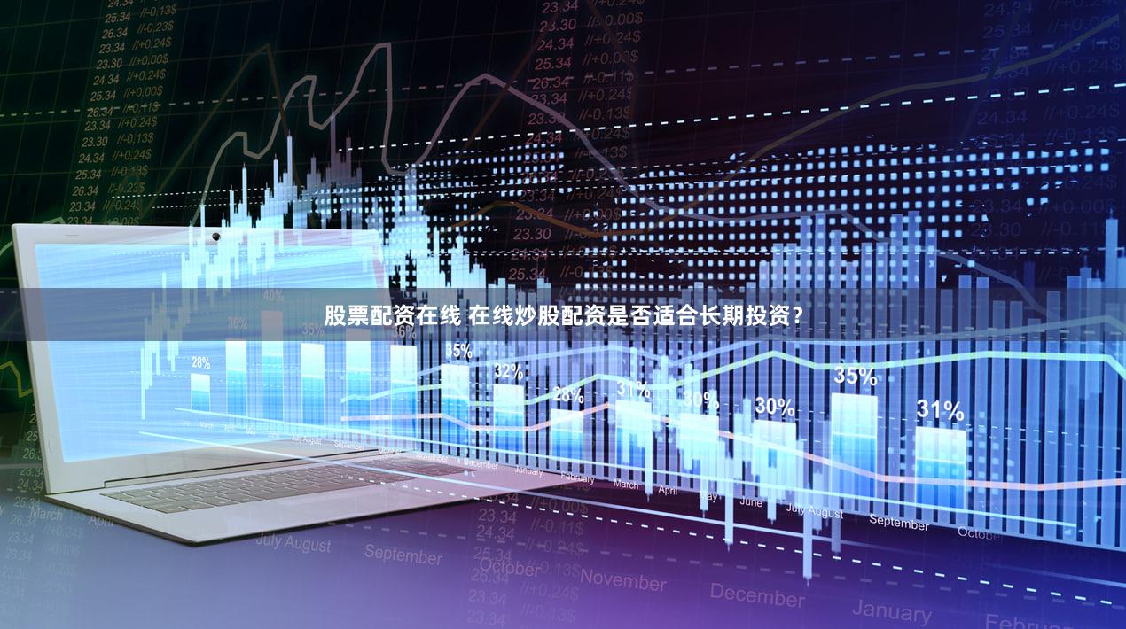 股票配资在线 在线炒股配资是否适合长期投资？