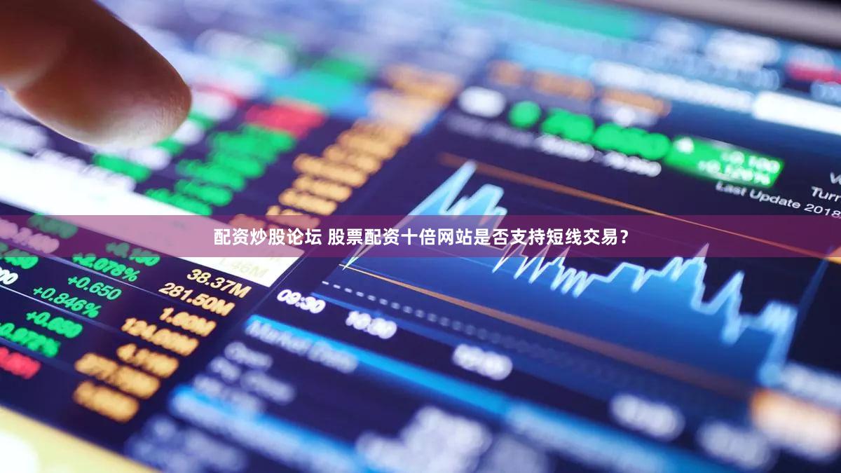 配资炒股论坛 股票配资十倍网站是否支持短线交易？