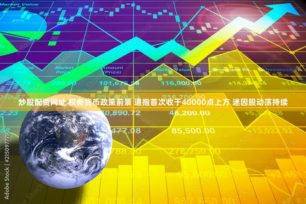 炒股配资网址 权衡货币政策前景 道指首次收于40000点上方 迷因股动荡持续