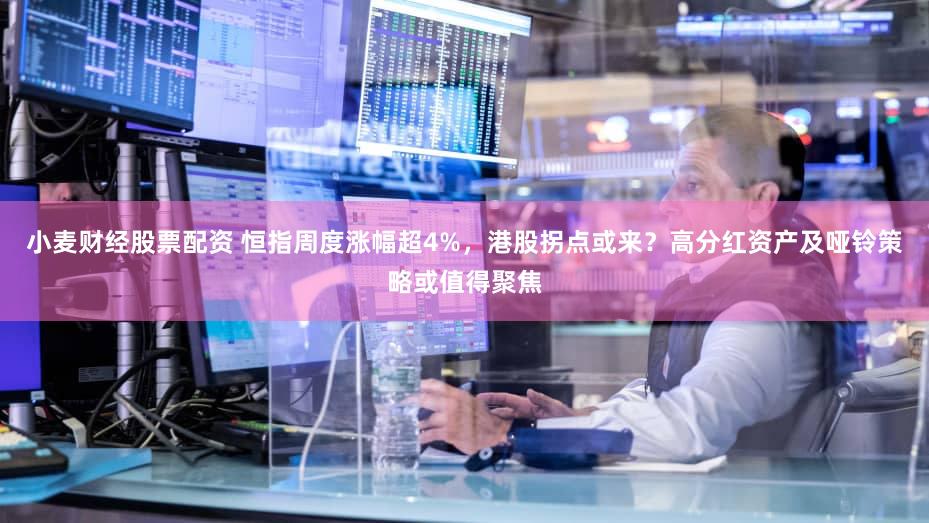 小麦财经股票配资 恒指周度涨幅超4%，港股拐点或来？高分红资产及哑铃策略或值得聚焦