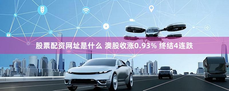 股票配资网址是什么 澳股收涨0.93% 终结4连跌
