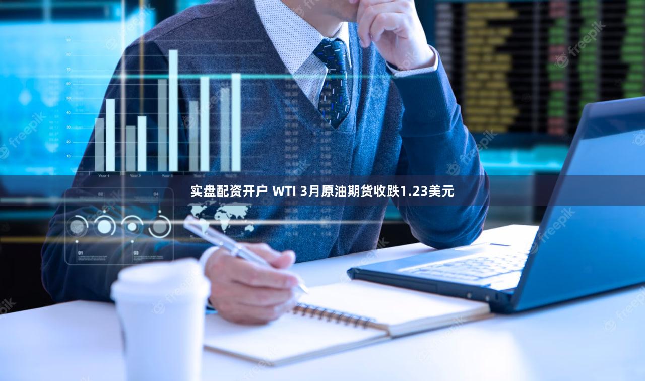 实盘配资开户 WTI 3月原油期货收跌1.23美元