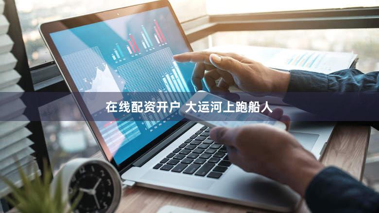 在线配资开户 大运河上跑船人