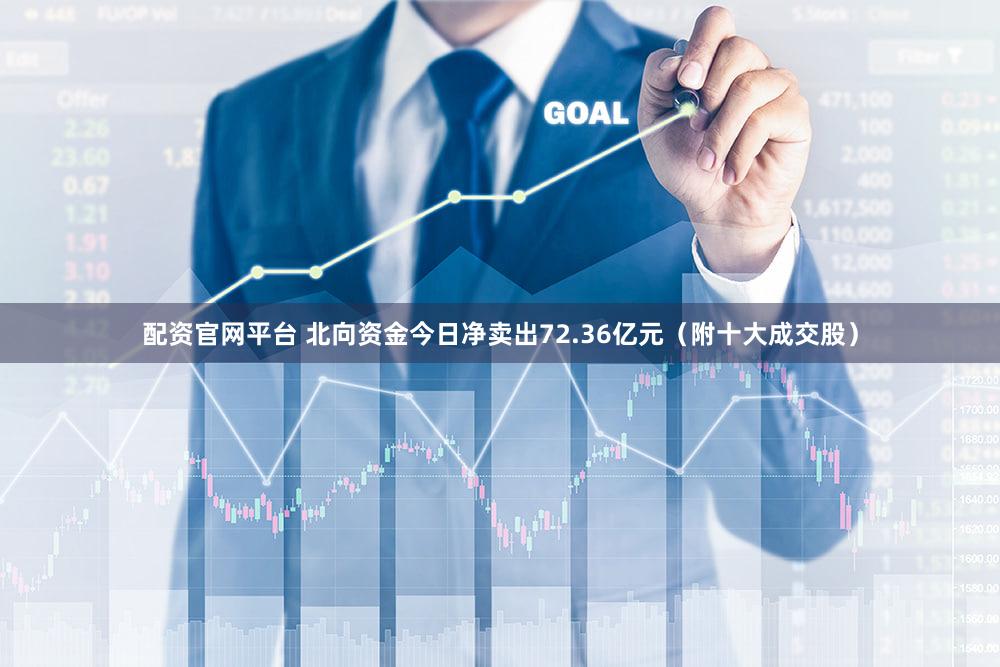 配资官网平台 北向资金今日净卖出72.36亿元（附十大成交股）