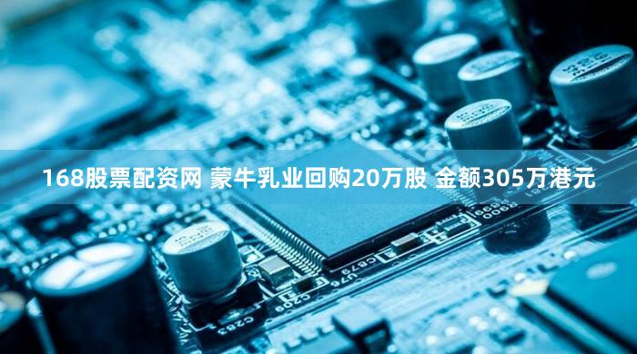 168股票配资网 蒙牛乳业回购20万股 金额305万港元