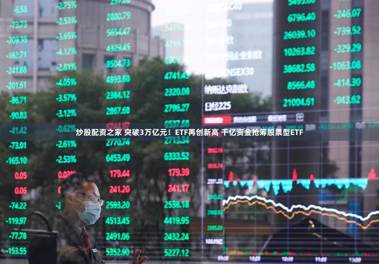 炒股配资之家 突破3万亿元！ETF再创新高 千亿资金抢筹股票型ETF
