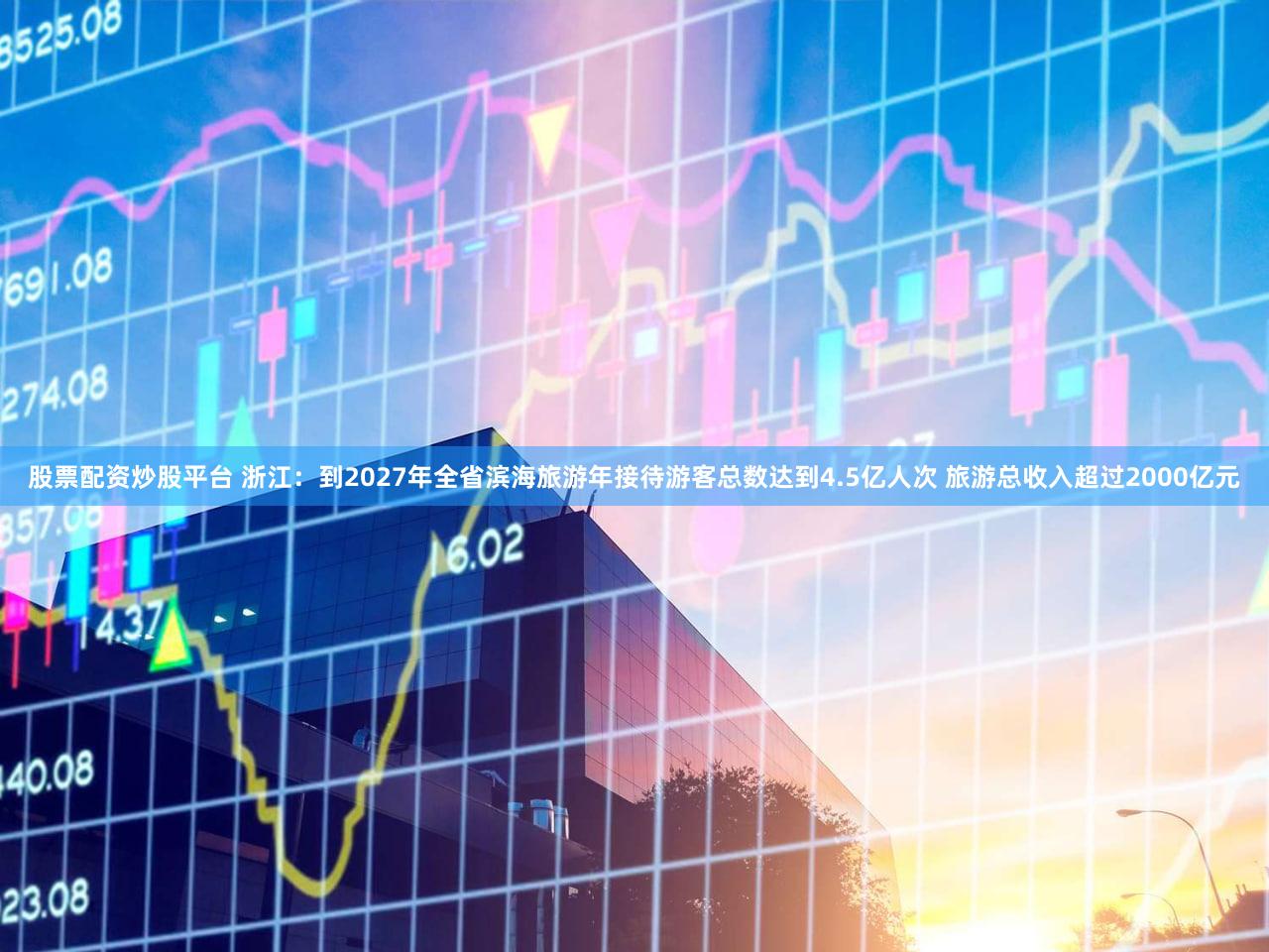 股票配资炒股平台 浙江：到2027年全省滨海旅游年接待游客总数达到4.5亿人次 旅游总收入超过2000亿元