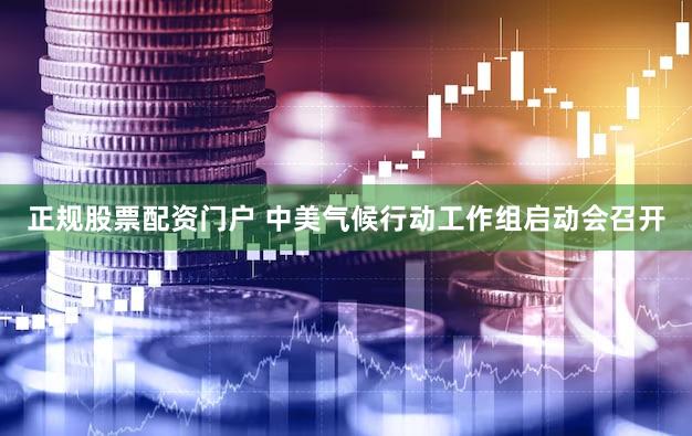 正规股票配资门户 中美气候行动工作组启动会召开