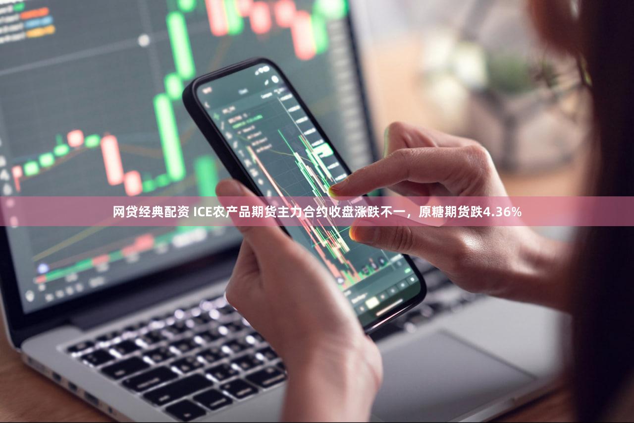 网贷经典配资 ICE农产品期货主力合约收盘涨跌不一，原糖期货跌4.36%