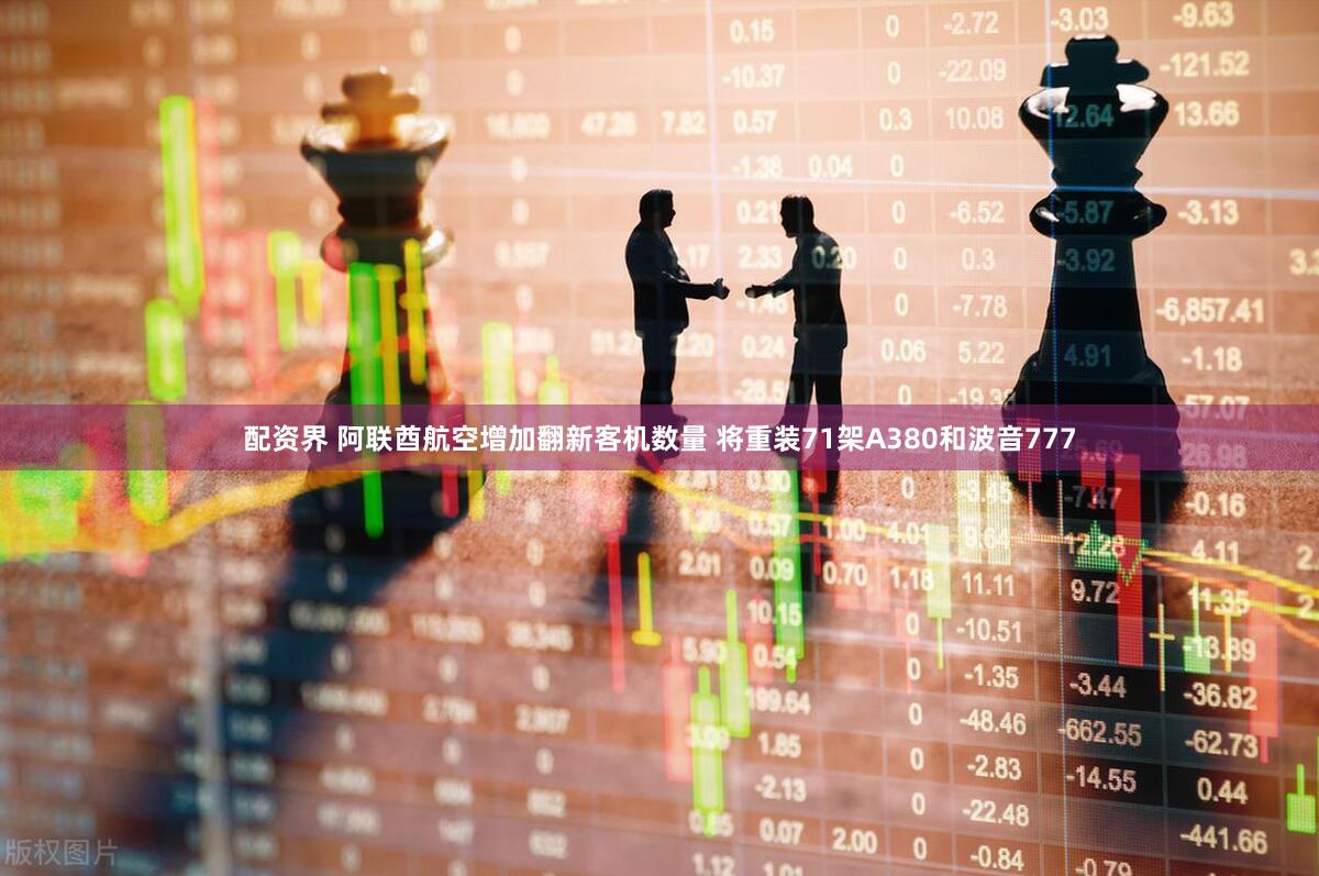配资界 阿联酋航空增加翻新客机数量 将重装71架A380和波音777