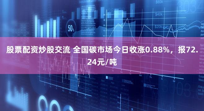 股票配资炒股交流 全国碳市场今日收涨0.88%，报72.24元/吨