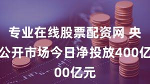 专业在线股票配资网 央行公开市场今日净投放400亿元