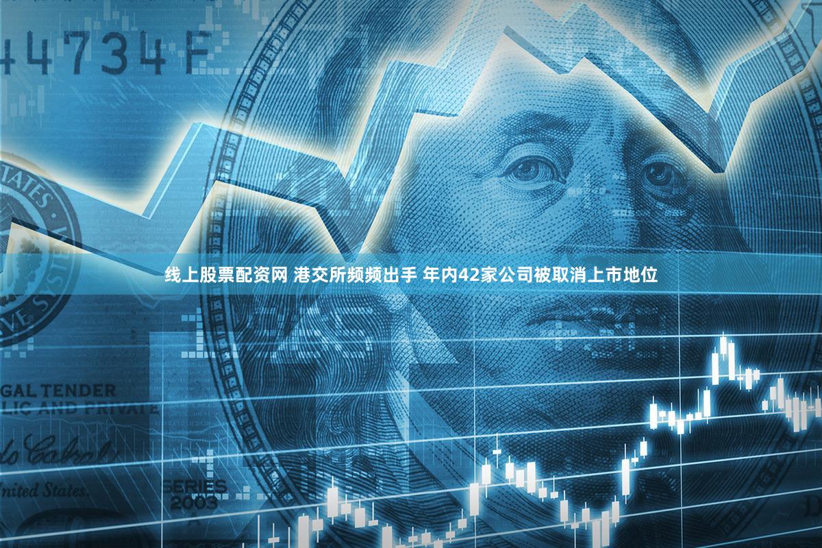 线上股票配资网 港交所频频出手 年内42家公司被取消上市地位
