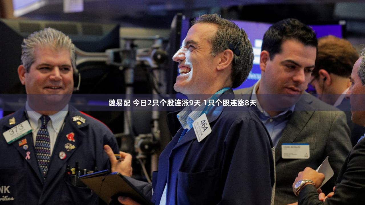 融易配 今日2只个股连涨9天 1只个股连涨8天