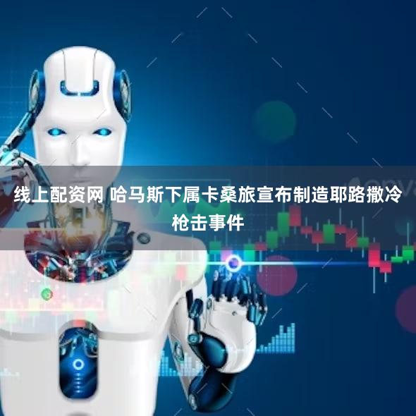 线上配资网 哈马斯下属卡桑旅宣布制造耶路撒冷枪击事件
