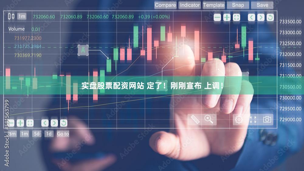 实盘股票配资网站 定了!刚刚宣布 上调!