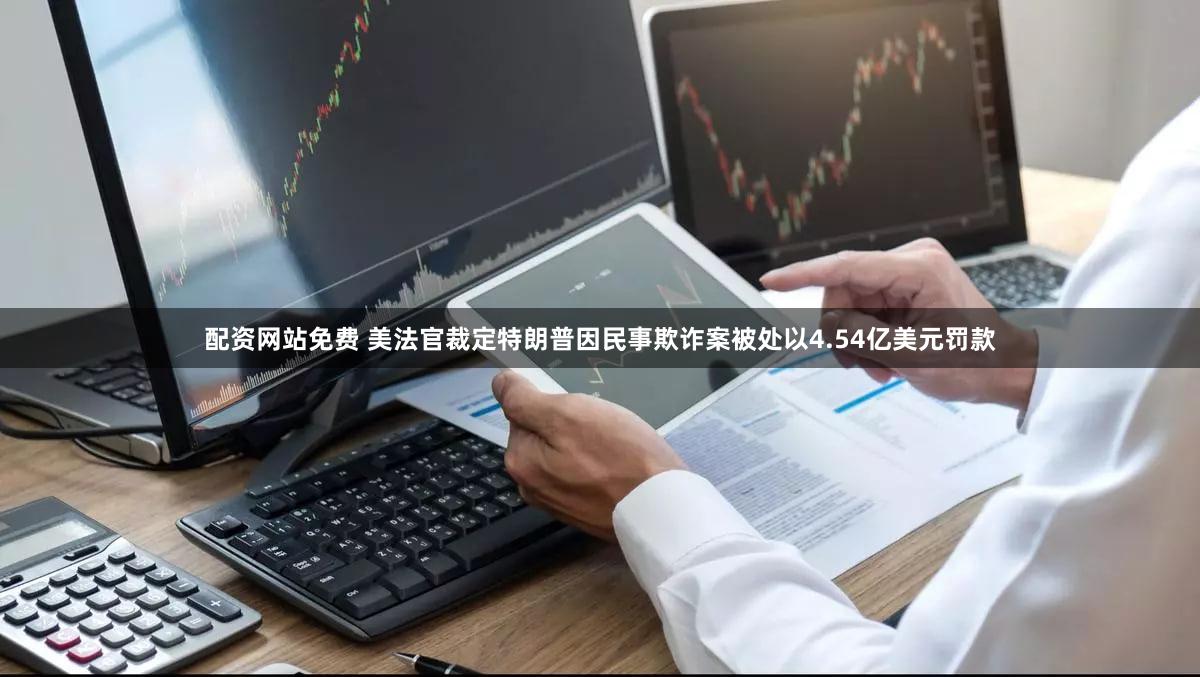 配资网站免费 美法官裁定特朗普因民事欺诈案被处以4.54亿美元罚款