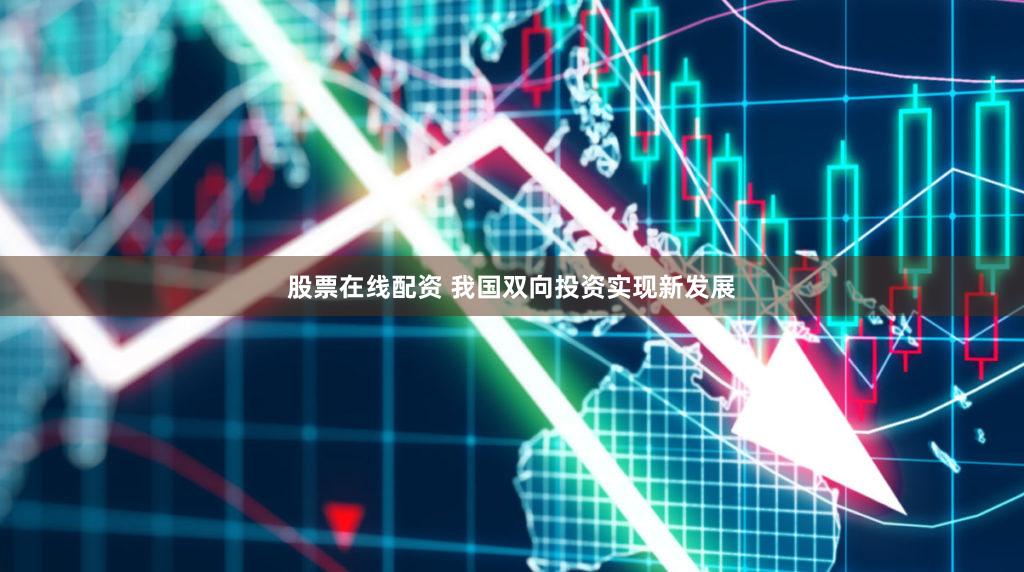 股票在线配资 我国双向投资实现新发展