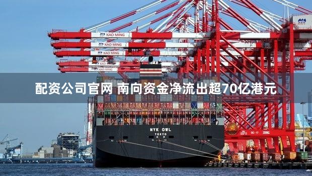 配资公司官网 南向资金净流出超70亿港元