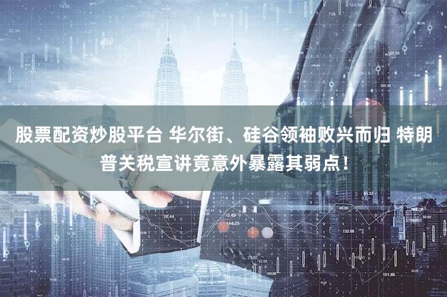 股票配资炒股平台 华尔街、硅谷领袖败兴而归 特朗普关税宣讲竟意外暴露其弱点!