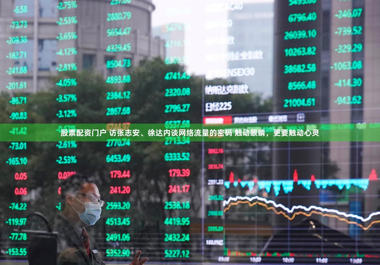 股票配资门户 访张志安、徐达内谈网络流量的密码 触动眼睛,更要触动心灵