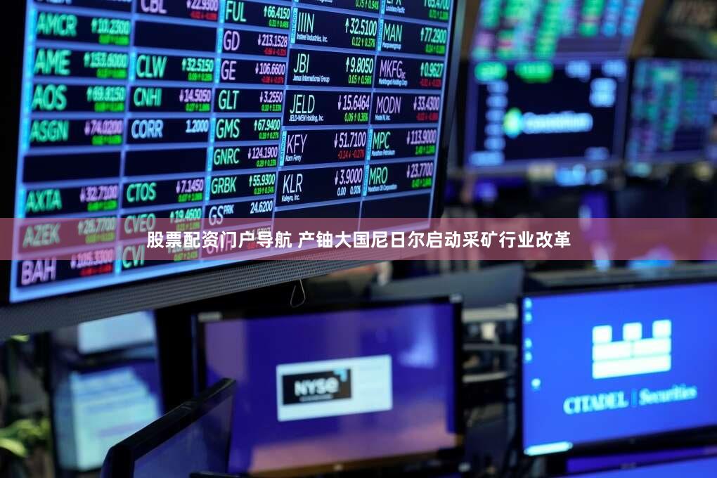 股票配资门户导航 产铀大国尼日尔启动采矿行业改革
