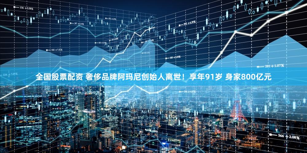 全国股票配资 奢侈品牌阿玛尼创始人离世！享年91岁 身家800亿元