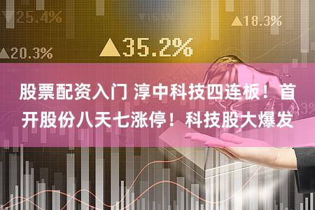 股票配资入门 淳中科技四连板!首开股份八天七涨停!科技股大爆发