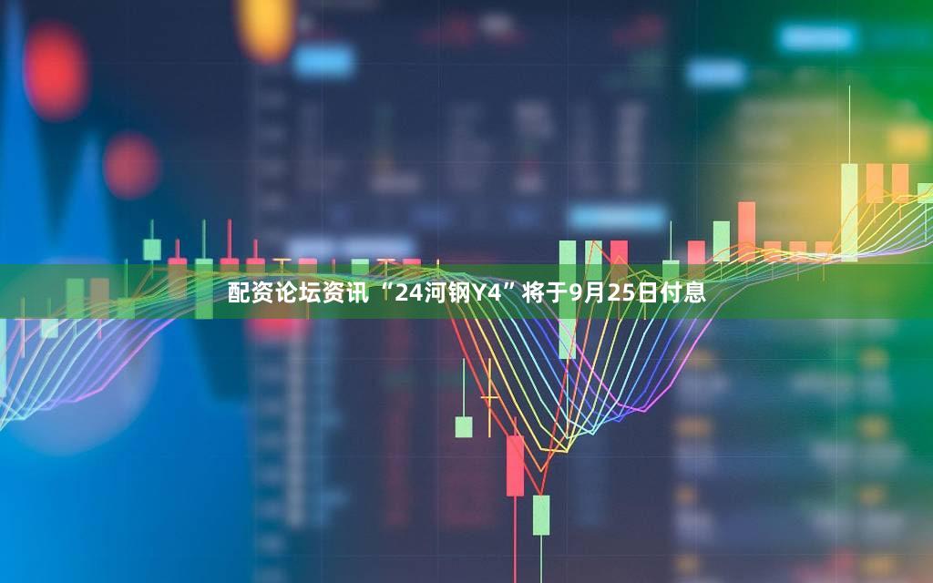 配资论坛资讯 “24河钢Y4”将于9月25日付息