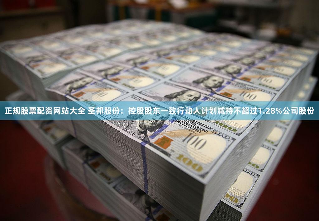 正规股票配资网站大全 圣邦股份:控股股东一致行动人计划减持不超过1.28%公司股份