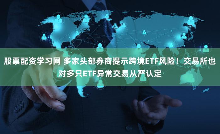 股票配资学习网 多家头部券商提示跨境ETF风险!交易所也对多只ETF异常交易从严认定