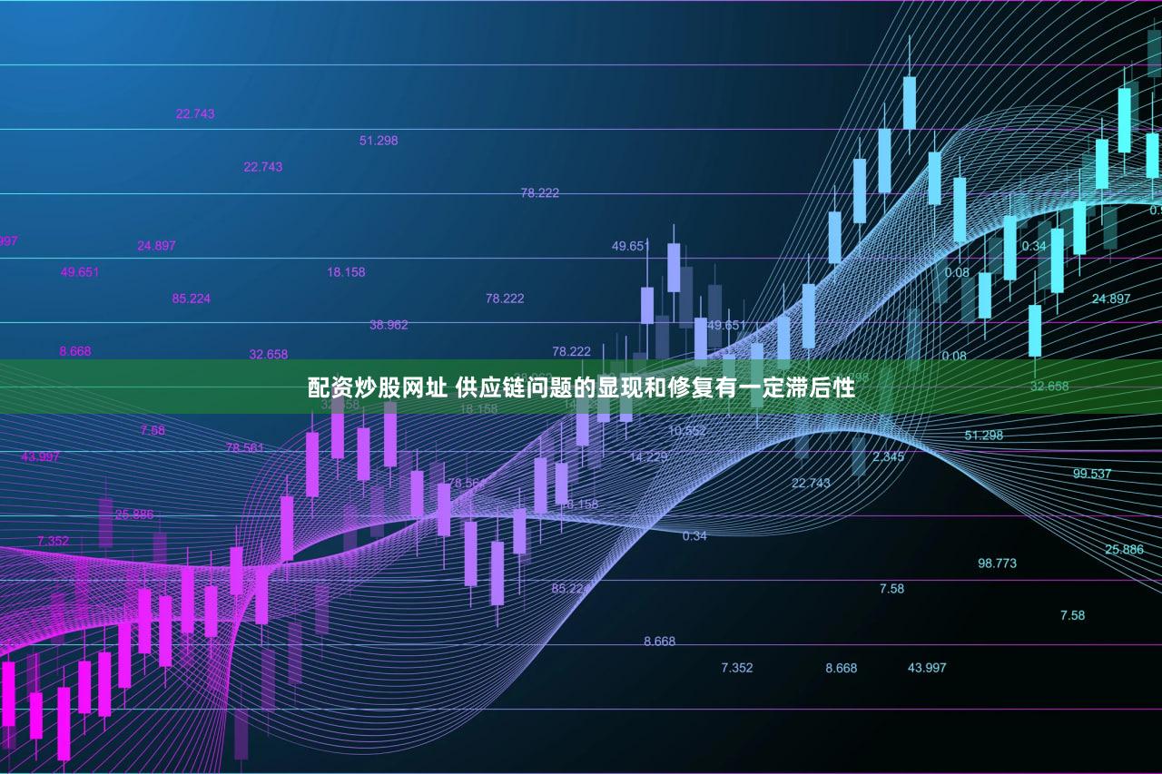 配资炒股网址 供应链问题的显现和修复有一定滞后性