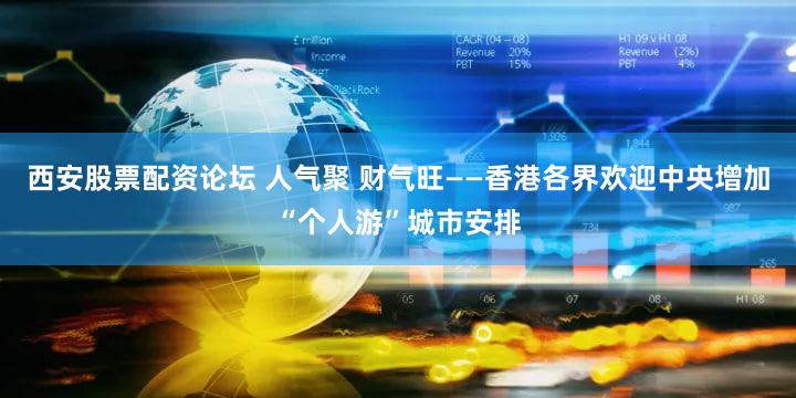 西安股票配资论坛 人气聚 财气旺——香港各界欢迎中央增加“个人游”城市安排