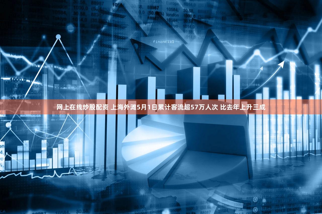 网上在线炒股配资 上海外滩5月1日累计客流超57万人次 比去年上升三成