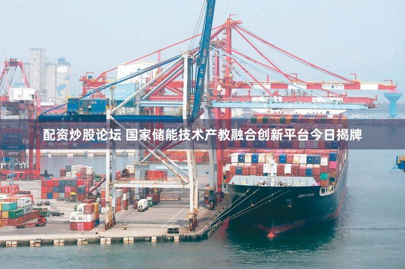 配资炒股论坛 国家储能技术产教融合创新平台今日揭牌