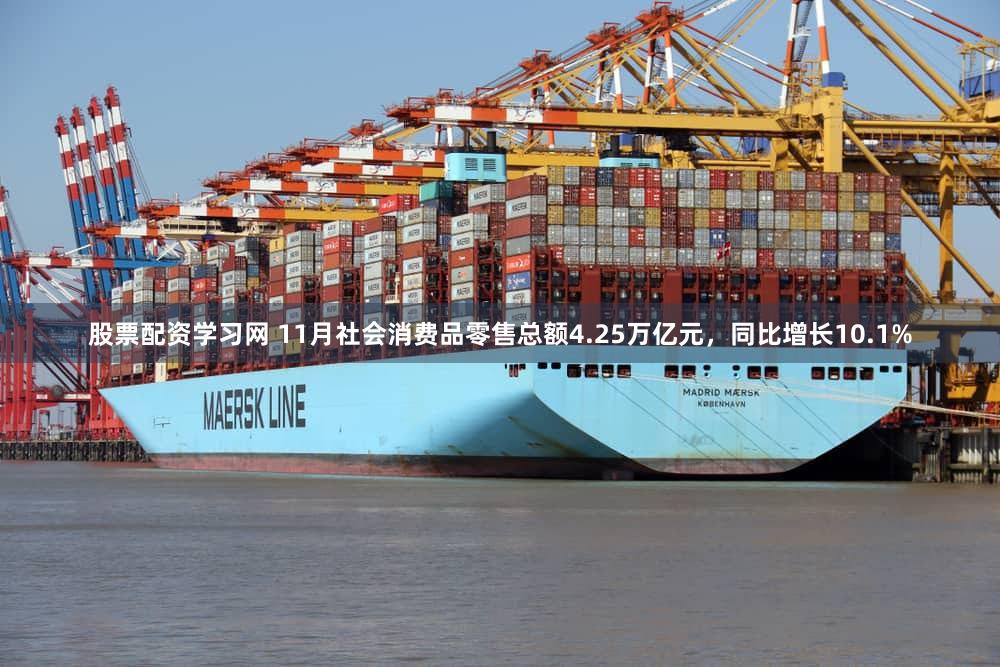 股票配资学习网 11月社会消费品零售总额4.25万亿元,同比增长10.1%