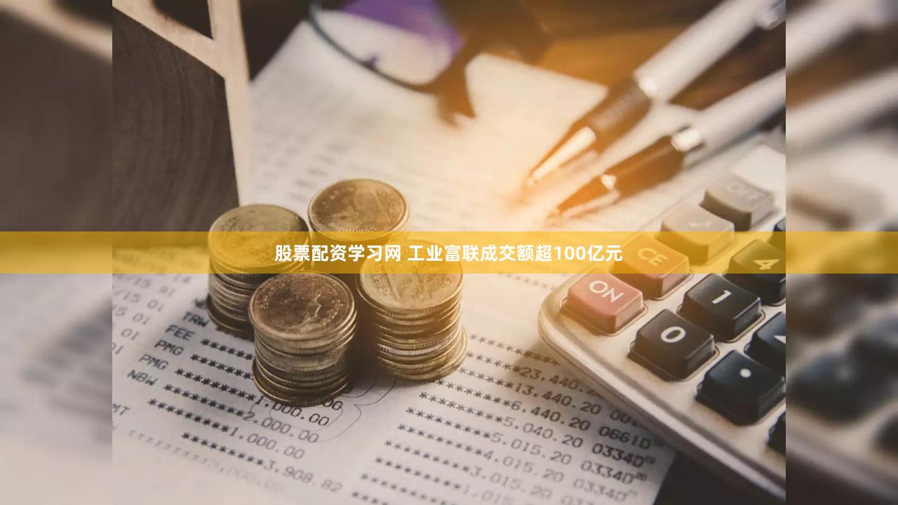 股票配资学习网 工业富联成交额超100亿元