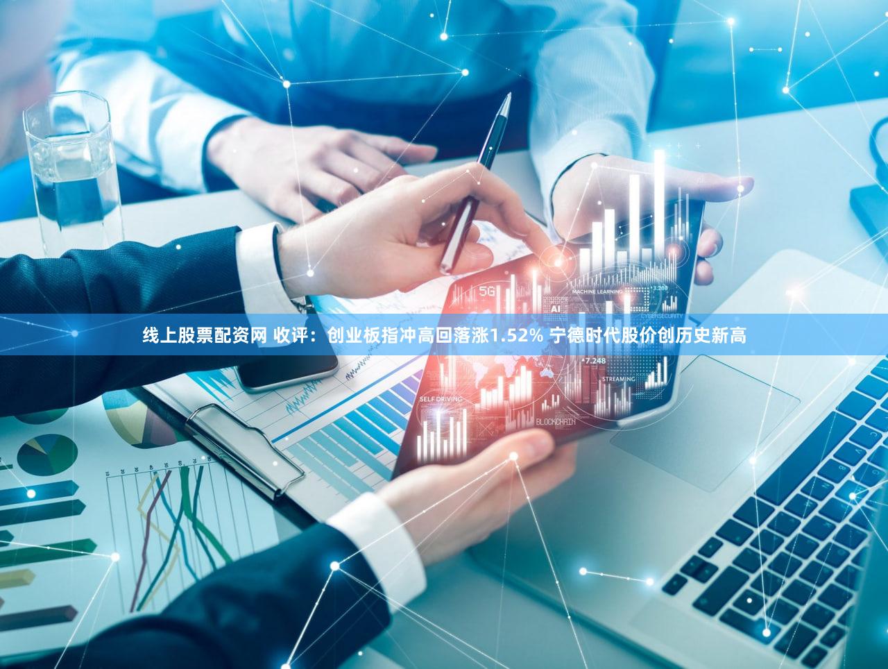 线上股票配资网 收评：创业板指冲高回落涨1.52% 宁德时代股价创历史新高